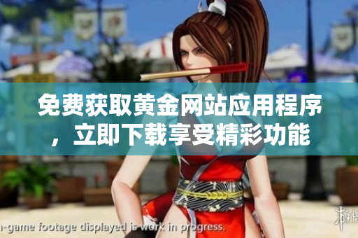 免費(fèi)獲取黃金網(wǎng)站應(yīng)用程序，立即下載享受精彩功能