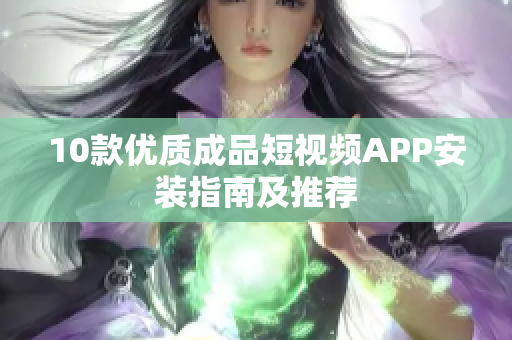 10款優質成品短視頻APP安裝指南及推薦