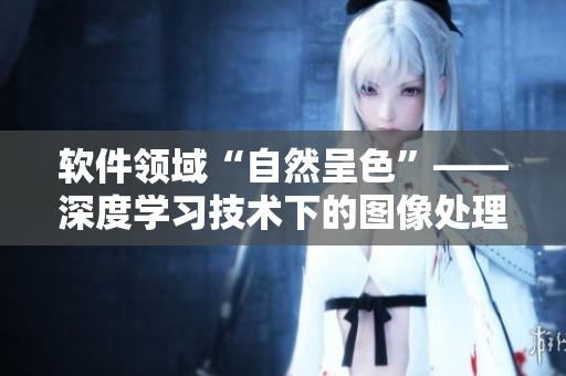 軟件領域“自然呈色”——深度學習技術下的圖像處理新標準