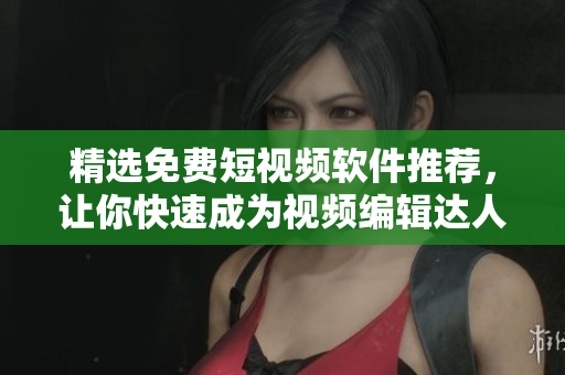 精選免費短視頻軟件推薦，讓你快速成為視頻編輯達人！