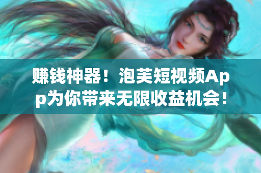 賺錢神器！泡芙短視頻App為你帶來無限收益機會！