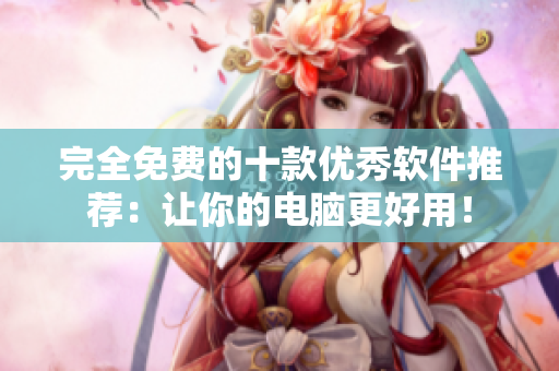 完全免費的十款優秀軟件推薦：讓你的電腦更好用！