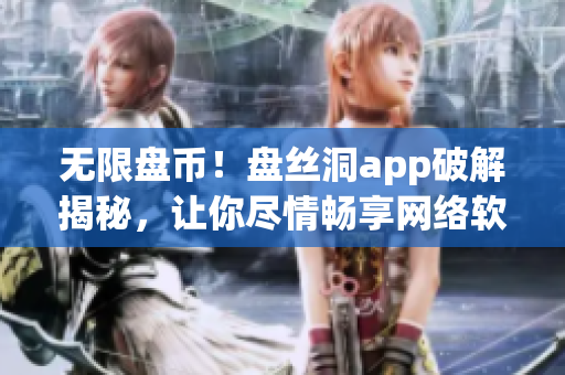 無限盤幣！盤絲洞app破解揭秘，讓你盡情暢享網絡軟件