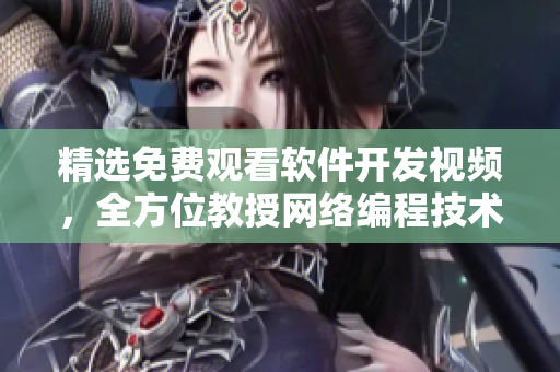 精選免費(fèi)觀看軟件開發(fā)視頻，全方位教授網(wǎng)絡(luò)編程技術(shù)