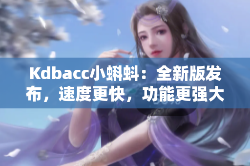 Kdbacc小蝌蚪：全新版發布，速度更快，功能更強大！
