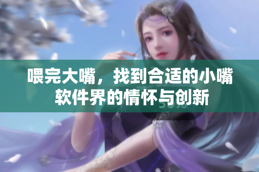喂完大嘴，找到合適的小嘴 軟件界的情懷與創新