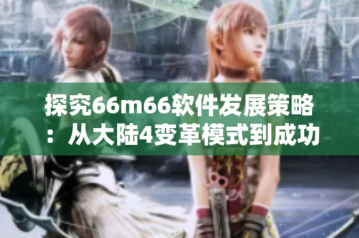 探究66m66軟件發展策略：從大陸4變革模式到成功成長，一路精進