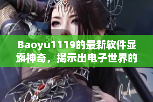 Baoyu1119的最新軟件顯露神奇，揭示出電子世界的無限可能性