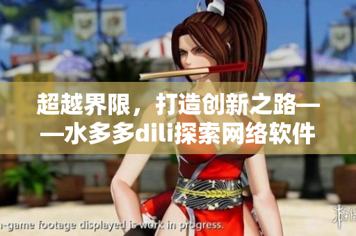 超越界限，打造創(chuàng)新之路——水多多dili探索網(wǎng)絡(luò)軟件技術(shù)發(fā)展