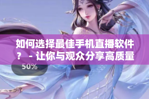 如何選擇最佳手機直播軟件？ - 讓你與觀眾分享高質量內容