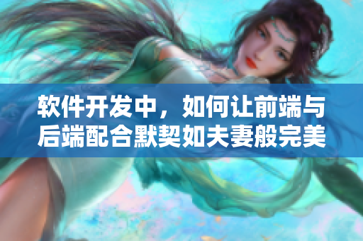 軟件開發中，如何讓前端與后端配合默契如夫妻般完美？