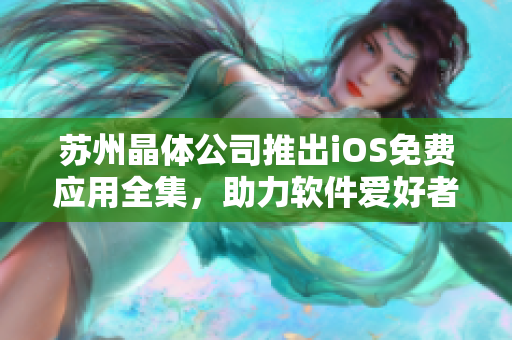 蘇州晶體公司推出iOS免費應用全集，助力軟件愛好者暢享科技樂趣