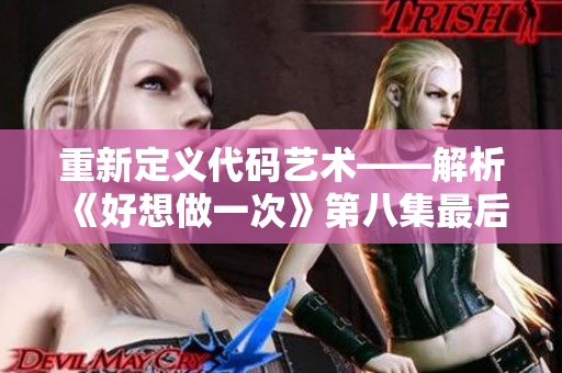 重新定義代碼藝術(shù)——解析《好想做一次》第八集最后的音樂(lè)創(chuàng)作