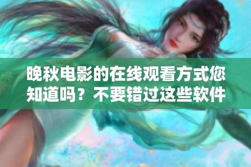 晚秋電影的在線觀看方式您知道嗎？不要錯過這些軟件讓您輕松觀賞。