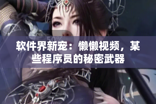 軟件界新寵：懶懶視頻，某些程序員的秘密武器