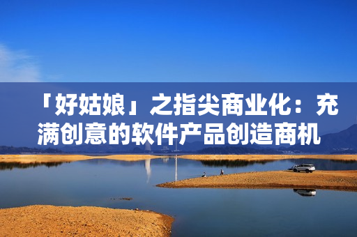 「好姑娘」之指尖商業化：充滿創意的軟件產品創造商機