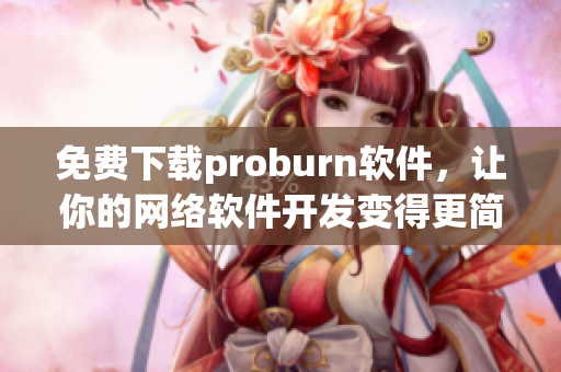 免費下載proburn軟件，讓你的網絡軟件開發變得更簡單高效！