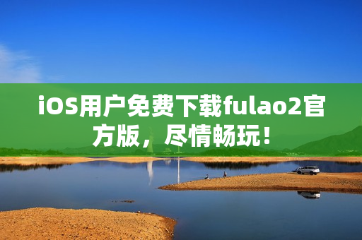 iOS用戶免費下載fulao2官方版，盡情暢玩！