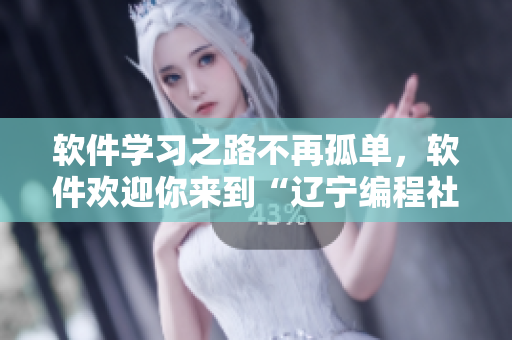軟件學習之路不再孤單，軟件歡迎你來到“遼寧編程社區”！