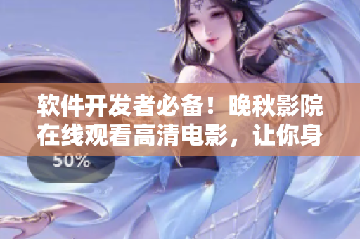 軟件開發者必備！晚秋影院在線觀看高清電影，讓你身臨其境感受技術之美