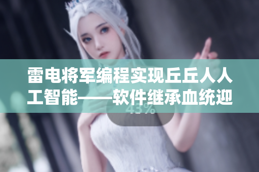 雷電將軍編程實現丘丘人人工智能——軟件繼承血統迎接全新時代
