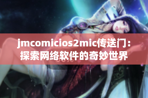 jmcomicios2mic傳送門：探索網絡軟件的奇妙世界