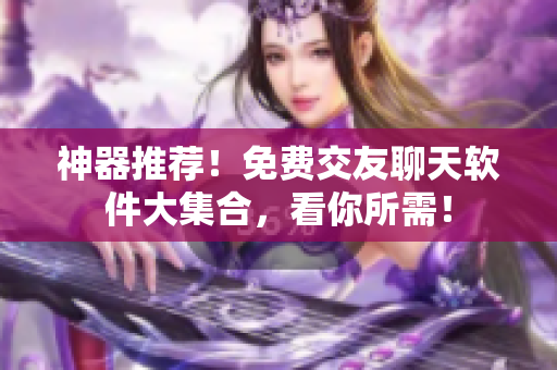 神器推薦！免費交友聊天軟件大集合，看你所需！
