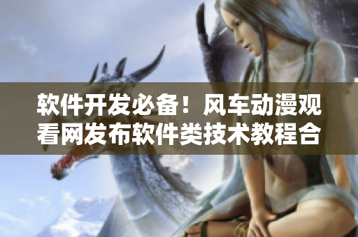 軟件開發(fā)必備！風(fēng)車動漫觀看網(wǎng)發(fā)布軟件類技術(shù)教程合集