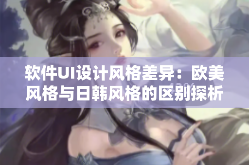 軟件UI設(shè)計(jì)風(fēng)格差異：歐美風(fēng)格與日韓風(fēng)格的區(qū)別探析