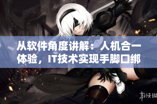 從軟件角度講解：人機合一體驗，IT技術實現手腳口綁綁綁！