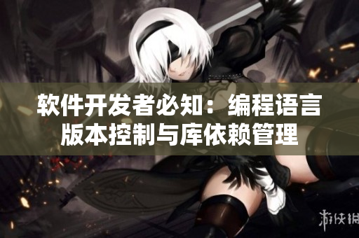 軟件開發者必知：編程語言版本控制與庫依賴管理