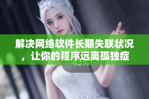 解決網絡軟件長期失聯狀況，讓你的程序遠離孤獨癥