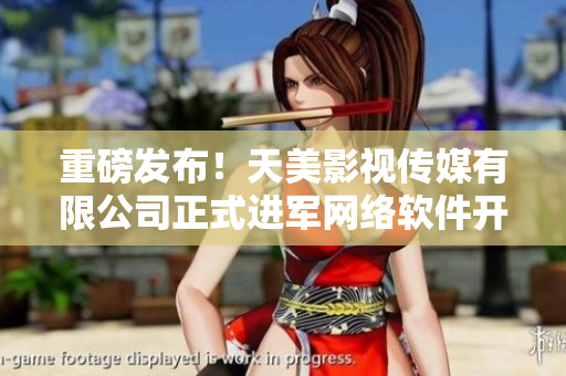 重磅發(fā)布！天美影視傳媒有限公司正式進軍網(wǎng)絡(luò)軟件開發(fā)領(lǐng)域！