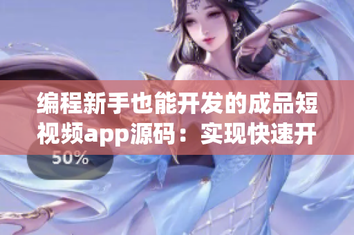 編程新手也能開發的成品短視頻app源碼：實現快速開發和個性化定制