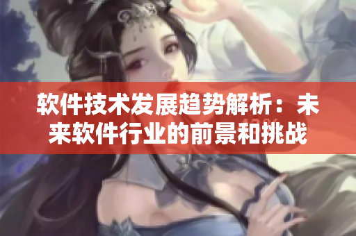 軟件技術(shù)發(fā)展趨勢解析：未來軟件行業(yè)的前景和挑戰(zhàn)