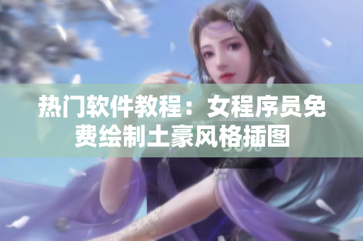 熱門軟件教程：女程序員免費繪制土豪風格插圖
