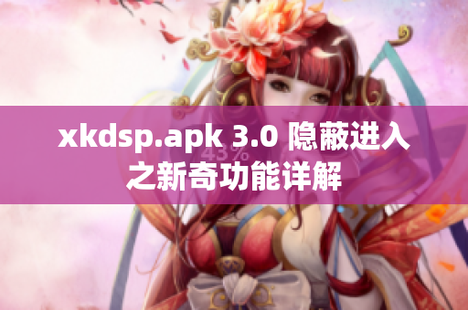 xkdsp.apk 3.0 隱蔽進(jìn)入之新奇功能詳解