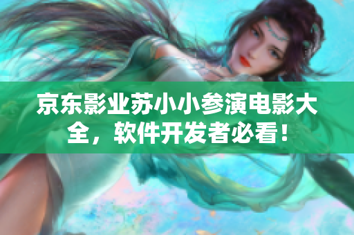 京東影業蘇小小參演電影大全，軟件開發者必看！
