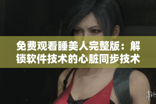 免費(fèi)觀看睡美人完整版：解鎖軟件技術(shù)的心臟同步技術(shù)