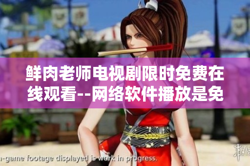 鮮肉老師電視劇限時免費在線觀看--網絡軟件播放是免費的