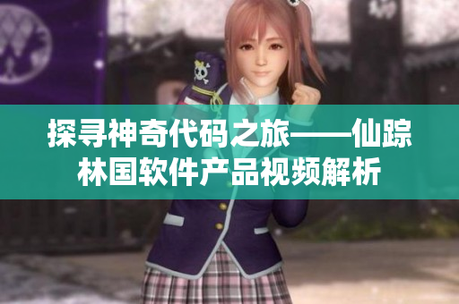 探尋神奇代碼之旅——仙蹤林國軟件產(chǎn)品視頻解析