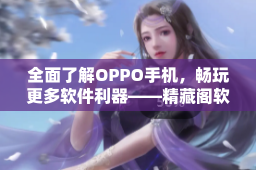 全面了解OPPO手機，暢玩更多軟件利器——精藏閣軟件OPPO版