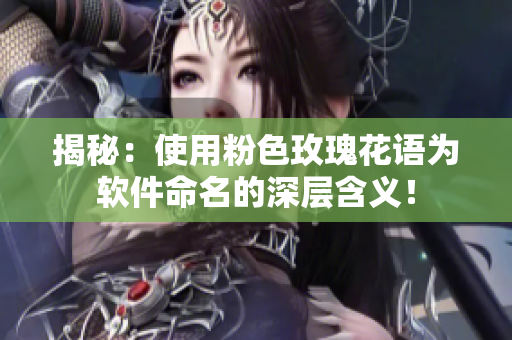 揭秘：使用粉色玫瑰花語為軟件命名的深層含義！