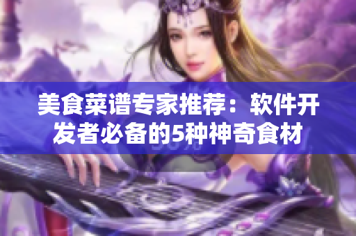 美食菜譜專家推薦：軟件開(kāi)發(fā)者必備的5種神奇食材
