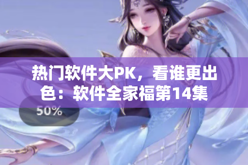 熱門軟件大PK，看誰(shuí)更出色：軟件全家福第14集