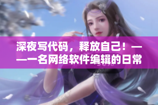 深夜寫代碼，釋放自己！——一名網絡軟件編輯的日常。
