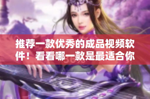 推薦一款優(yōu)秀的成品視頻軟件！看看哪一款是最適合你的選擇？