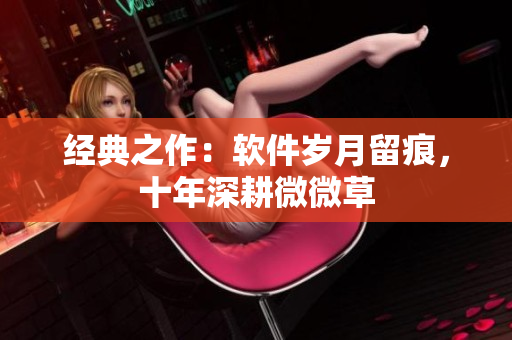 經典之作：軟件歲月留痕，十年深耕微微草