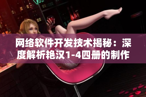 網絡軟件開發技術揭秘：深度解析艷漢1-4四冊的制作秘籍
