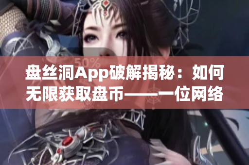 盤絲洞App破解揭秘：如何無限獲取盤幣——一位網絡軟件編輯的分享